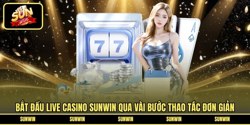 Bắt đầu live casino SUNWIN qua vài bước thao tác đơn giản