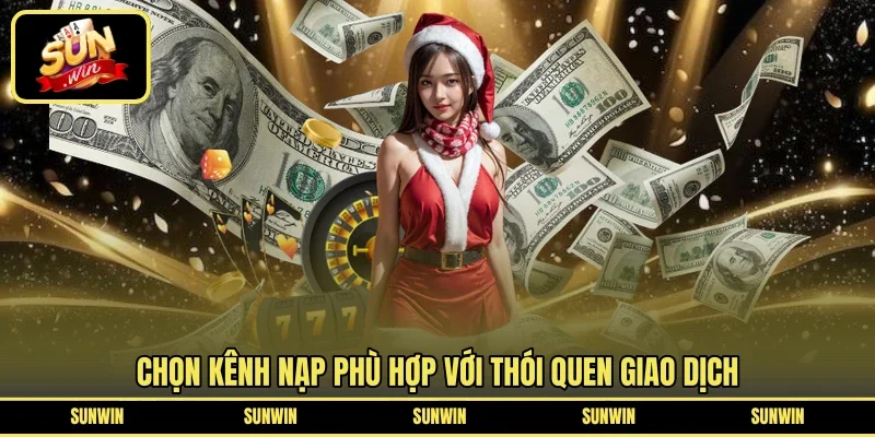 Chọn kênh nạp phù hợp với thói quen giao dịch