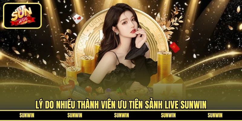 Lý do nhiều thành viên ưu tiên sảnh live SUNWIN