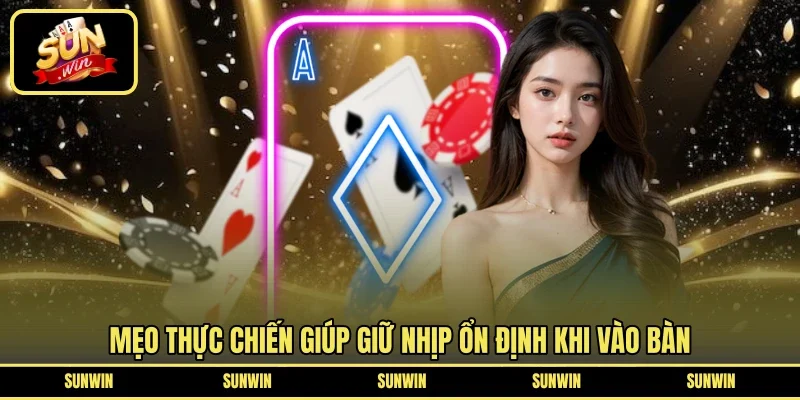 Mẹo thực chiến giúp giữ nhịp ổn định khi vào bàn